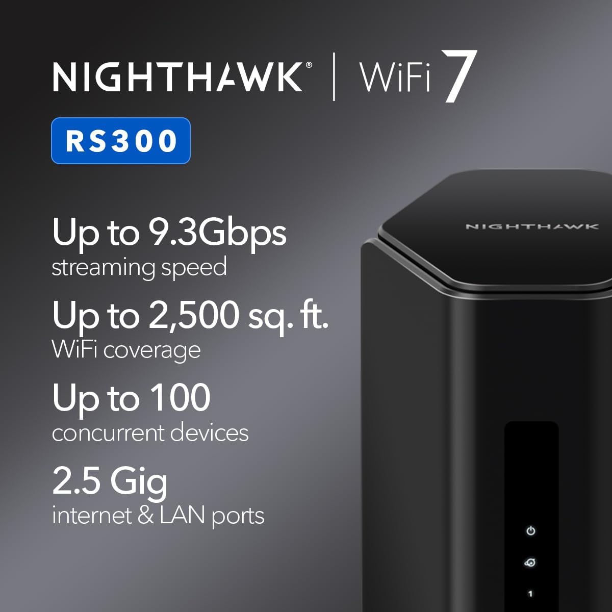 NETGEAR Nighthawk Tri-Band WiFi 7 Router (RS300) - Router Only, BE9300 Wireless Speed (up to 9.3 Gbps) - Covers up to 2,500 sq. ft., 100 Devices - Universally Compatible with ISPs - Free Expert Help