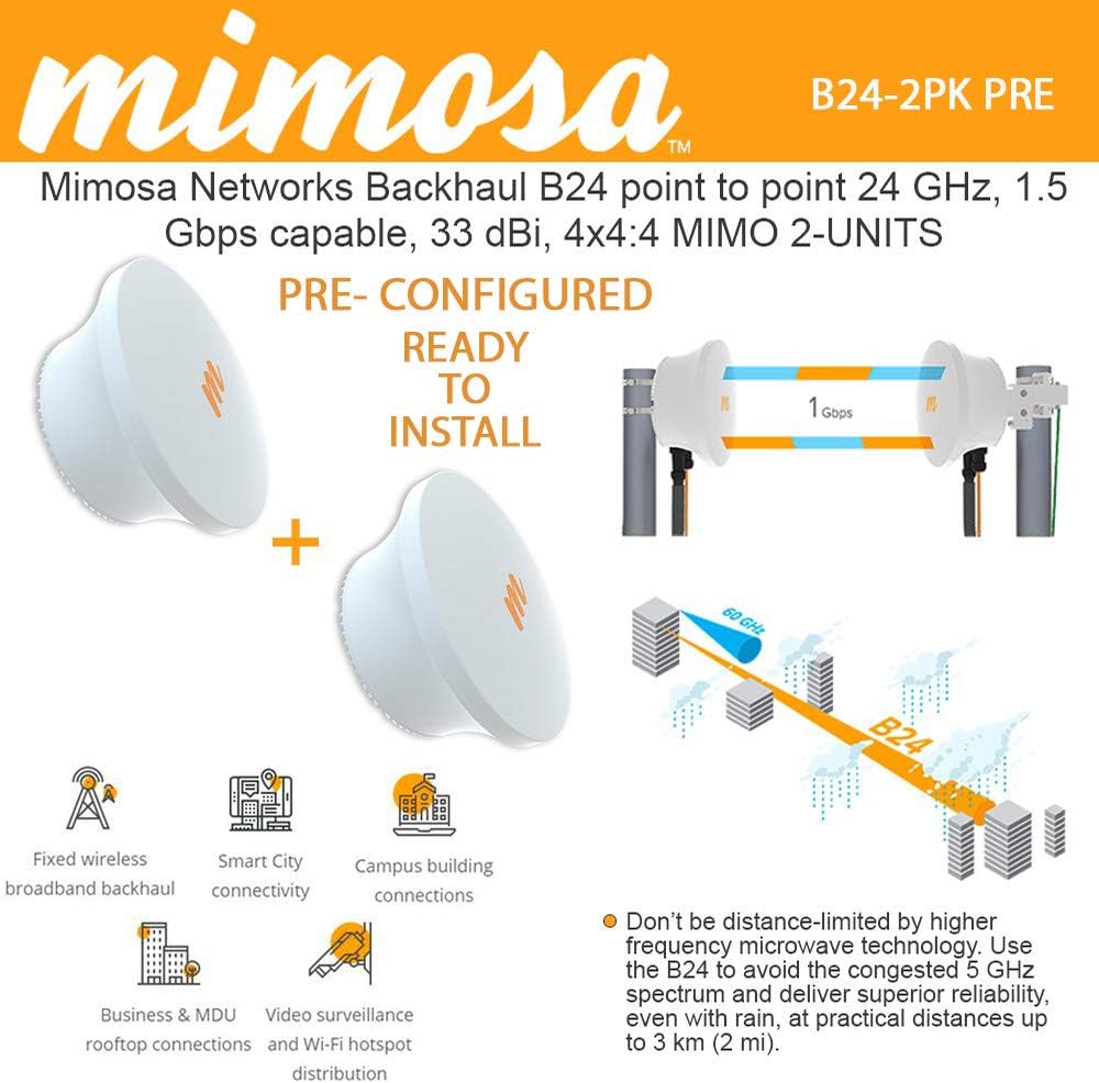 Mimosa Backhaul B24 2-Units Point to Point 24 GHz 1.5 Gbps Capable 33 dBi 4x4MIMO, PoE Power Supply, Gigabit ethernet (RJ45) and gigabit Fiber (SFP cage) (100-00074) PRE-CONFIGURED